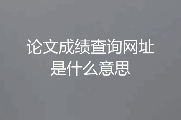 论文成绩查询网址是什么意思