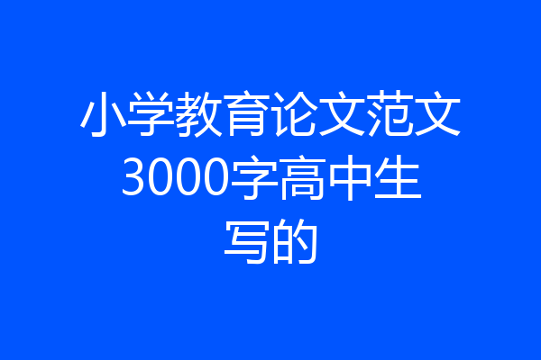 小学教育论文范文3000字高中生写的