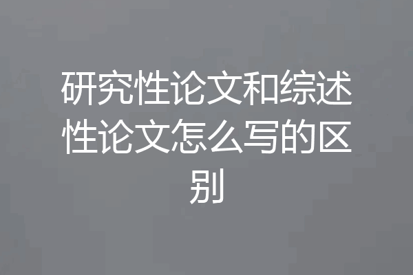 研究性论文和综述性论文怎么写的区别