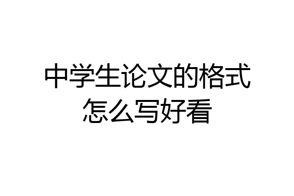 中学生论文的格式怎么写好看