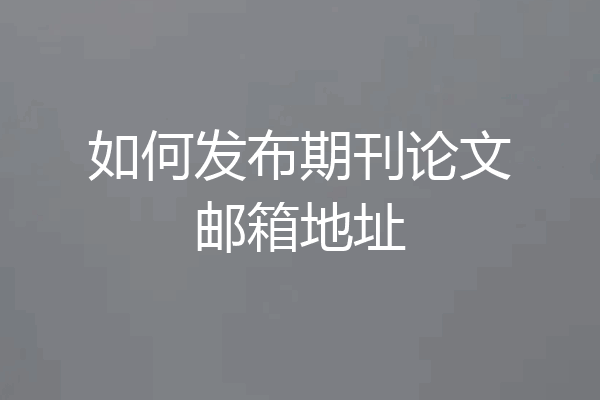 如何发布期刊论文邮箱地址