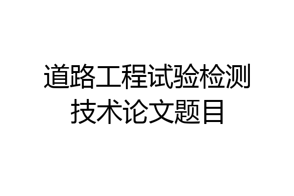 道路工程试验检测技术论文题目
