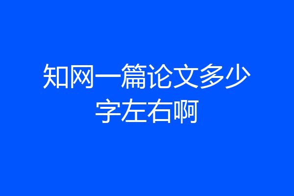 知网一篇论文多少字左右啊