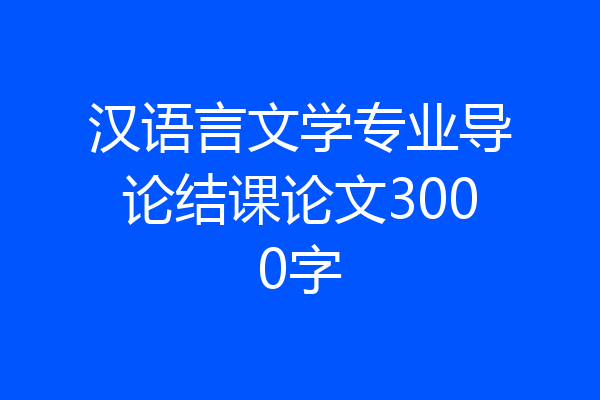 汉语言文学专业导论结课论文3000字