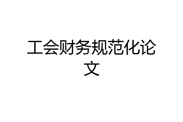 工会财务规范化论文