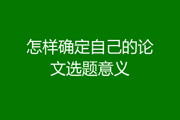 怎样确定自己的论文选题意义