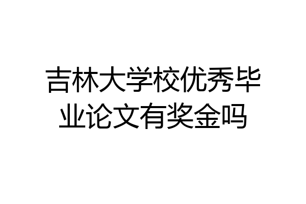 吉林大学校优秀毕业论文有奖金吗