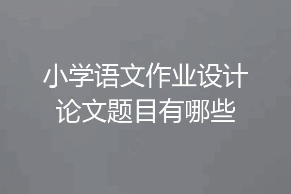 小学语文作业设计论文题目有哪些