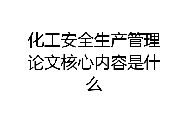 化工安全生产管理论文核心内容是什么