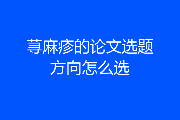 荨麻疹的论文选题方向怎么选