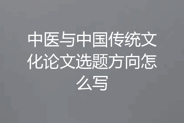 中医与中国传统文化论文选题方向怎么写