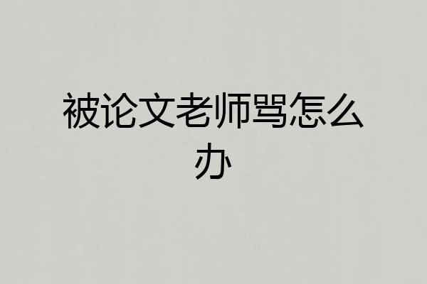 被论文老师骂怎么办