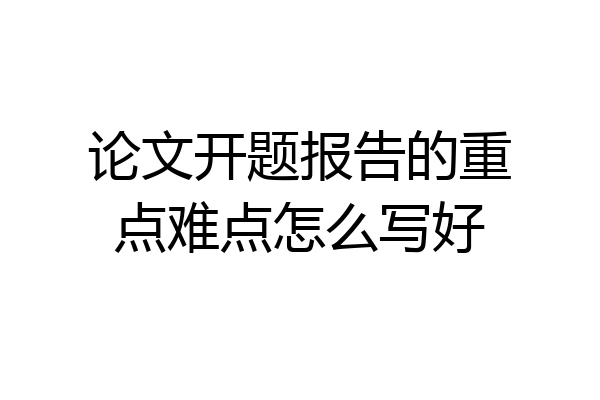 论文开题报告的重点难点怎么写好