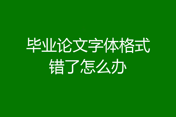 毕业论文字体格式错了怎么办