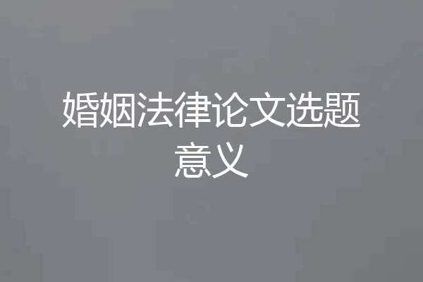 婚姻法律论文选题意义