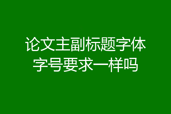 论文主副标题字体字号要求一样吗