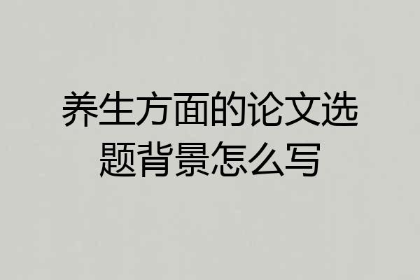 养生方面的论文选题背景怎么写