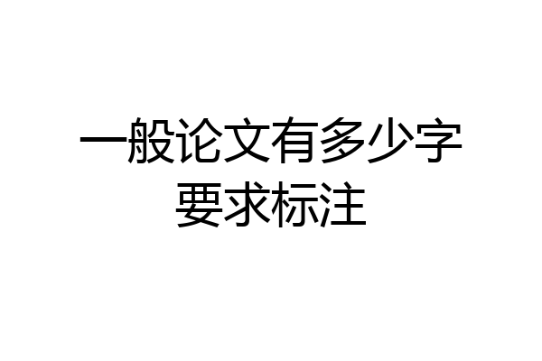 一般论文有多少字要求标注