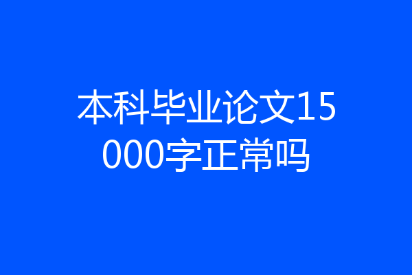 本科毕业论文15000字正常吗