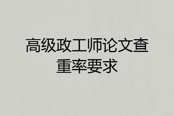 高级政工师论文查重率要求