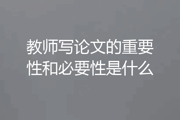 教师写论文的重要性和必要性是什么