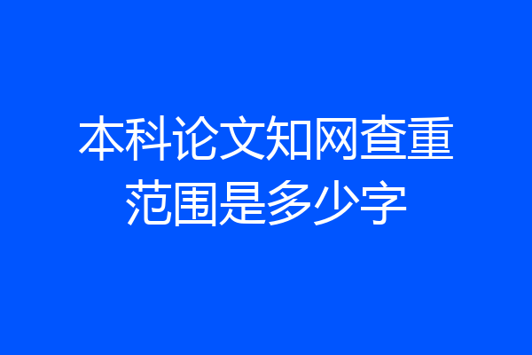 本科论文知网查重范围是多少字