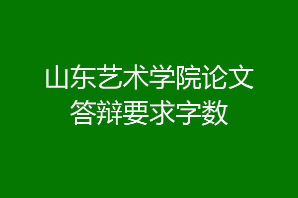 山东艺术学院论文答辩要求字数