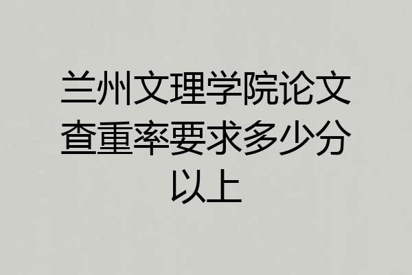 兰州文理学院论文查重率要求多少分以上