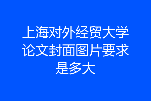 上海对外经贸大学论文封面图片要求是多大
