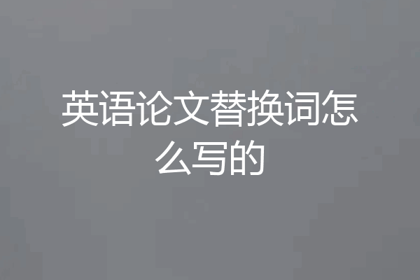 英语论文替换词怎么写的