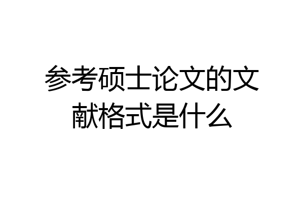 参考硕士论文的文献格式是什么