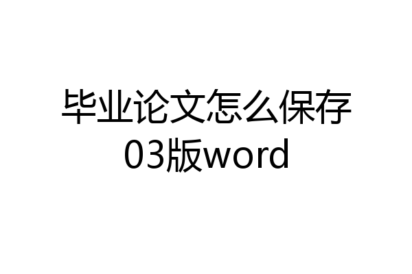 毕业论文怎么保存03版word