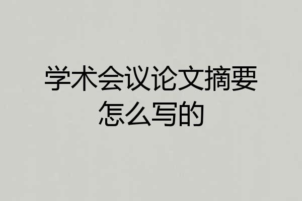 学术会议论文摘要怎么写的