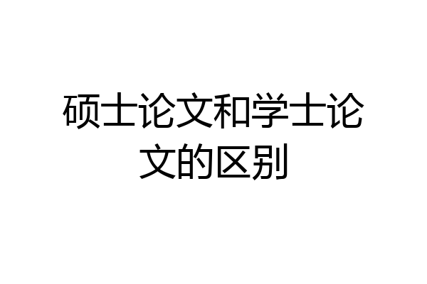 硕士论文和学士论文的区别