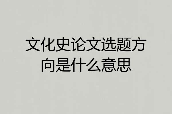 文化史论文选题方向是什么意思