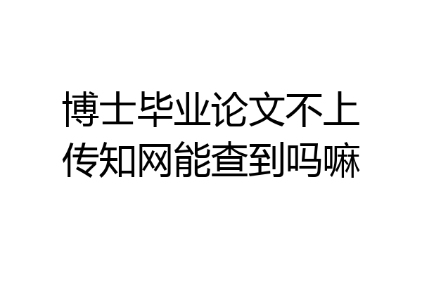 博士毕业论文不上传知网能查到吗嘛