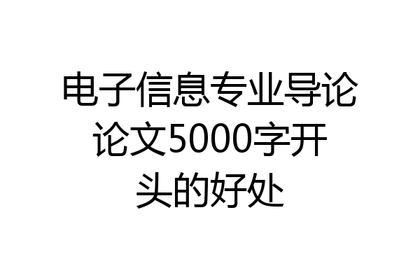 电子信息专业导论论文5000字开头的好处
