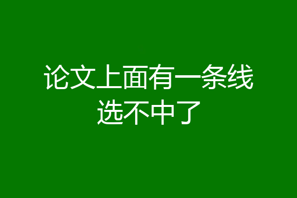 论文上面有一条线选不中了
