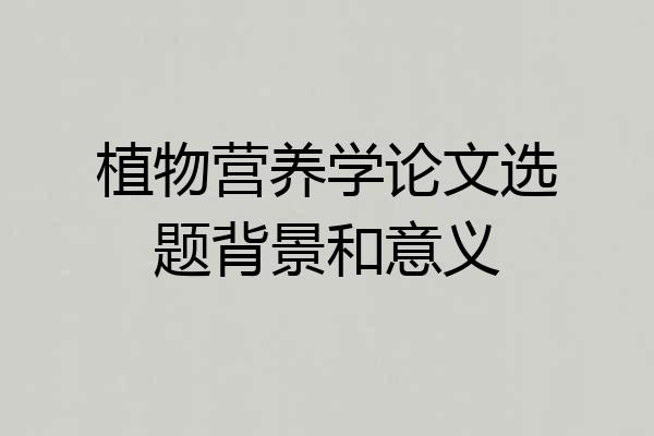 植物营养学论文选题背景和意义