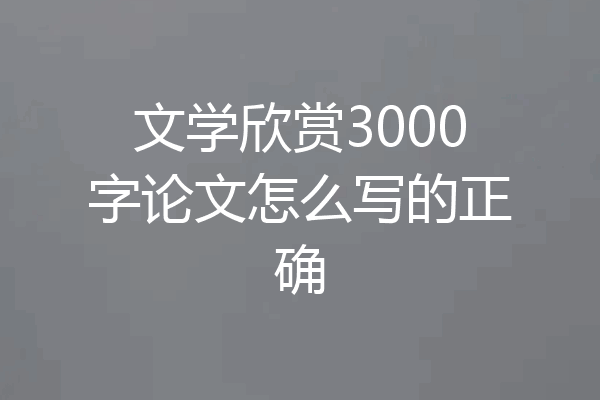 文学欣赏3000字论文怎么写的正确