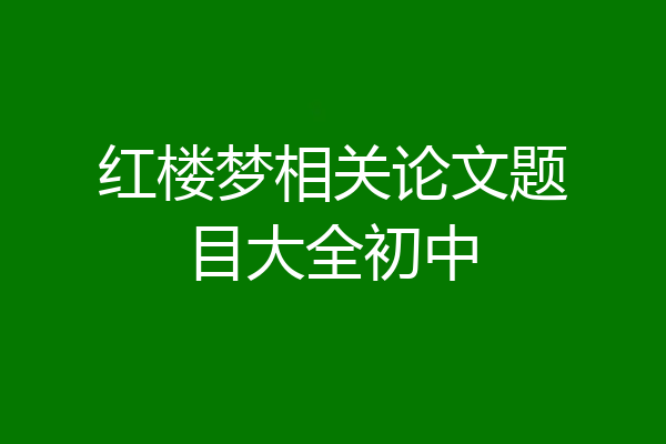 红楼梦相关论文题目大全初中
