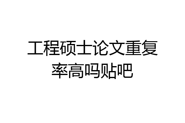 工程硕士论文重复率高吗贴吧