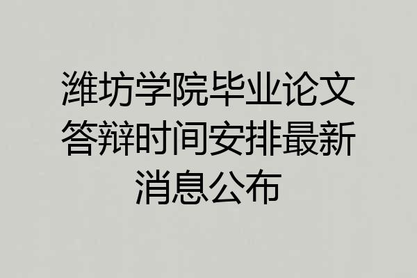 潍坊学院毕业论文答辩时间安排最新消息公布