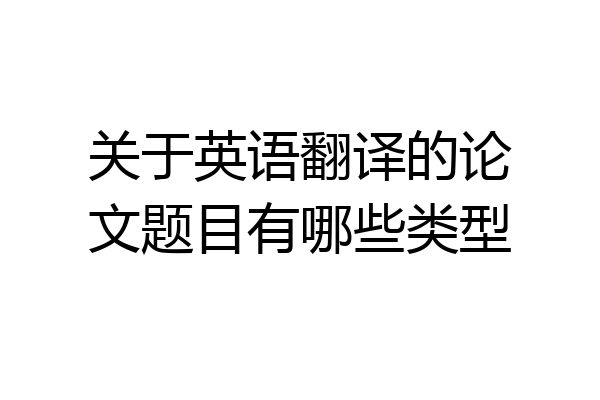 关于英语翻译的论文题目有哪些类型