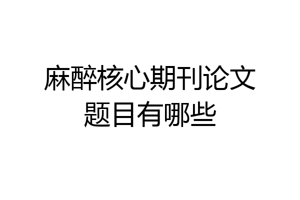 麻醉核心期刊论文题目有哪些