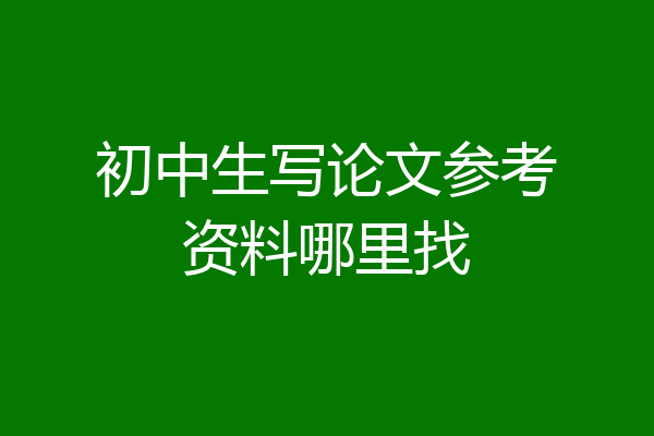 初中生写论文参考资料哪里找