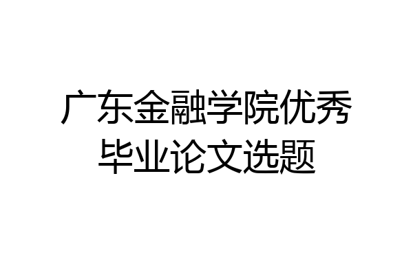 广东金融学院优秀毕业论文选题