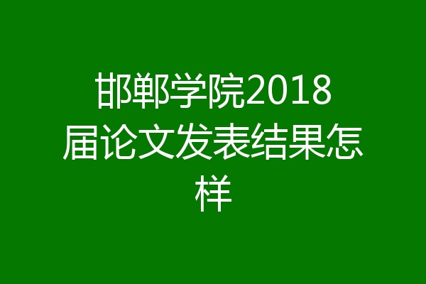 邯郸学院2018届论文发表结果怎样