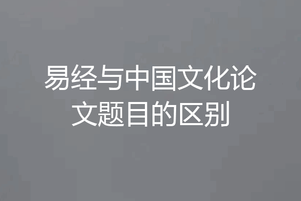 易经与中国文化论文题目的区别