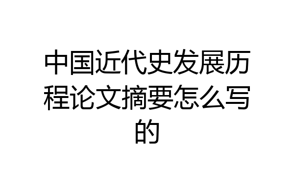 中国近代史发展历程论文摘要怎么写的